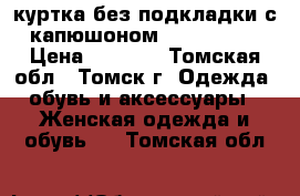 куртка без подкладки с капюшоном 48−50 (XL) › Цена ­ 2 000 - Томская обл., Томск г. Одежда, обувь и аксессуары » Женская одежда и обувь   . Томская обл.